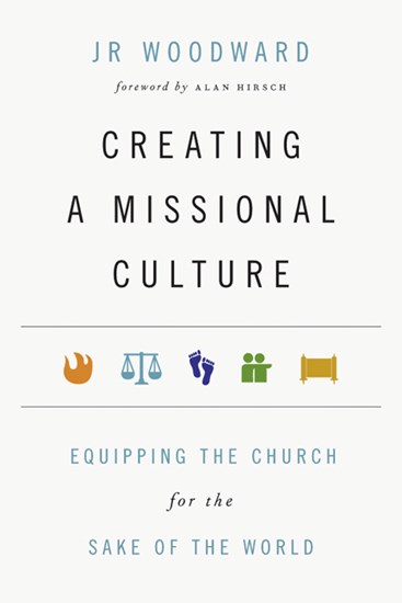 Creating a Missional Culture: Equipping the Church for the Sake of the World, By JR Woodward