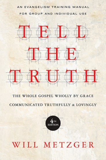 Tell the Truth: The Whole Gospel Wholly by Grace Communicated Truthfully  Lovingly, By Will Metzger