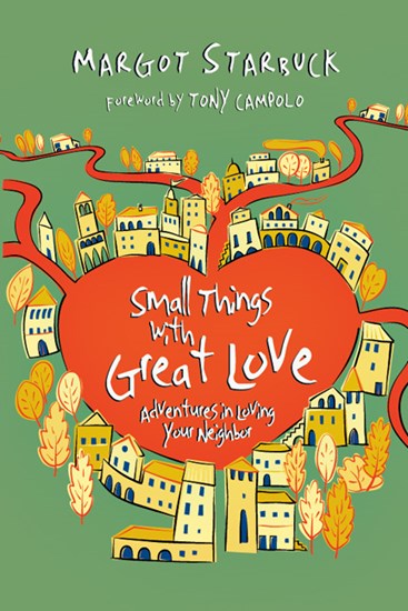 Small Things with Great Love: Adventures in Loving Your Neighbor, By Margot Starbuck