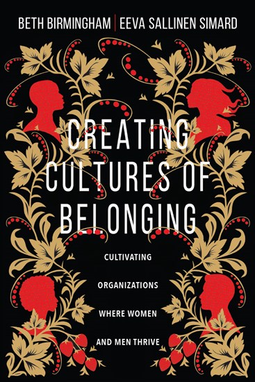 Creating Cultures of Belonging: Cultivating Organizations Where Women and Men Thrive, By Beth Birmingham and Eeva Sallinen Simard