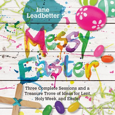 Messy Easter: Three Complete Sessions and a Treasure Trove of Ideas for Lent, Holy Week, and Easter, By Jane Leadbetter