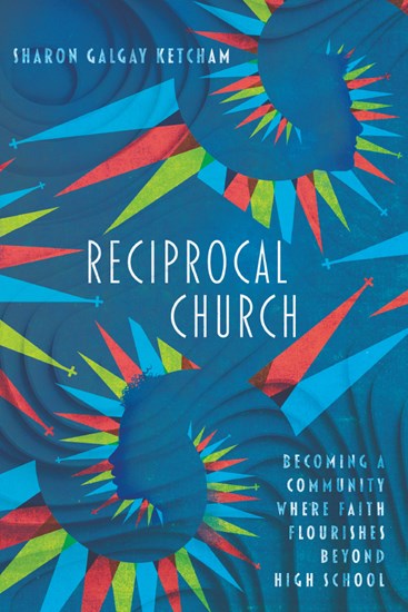 Reciprocal Church: Becoming a Community Where Faith Flourishes Beyond High School, By Sharon Galgay Ketcham