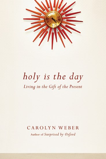 Holy Is the Day: Living in the Gift of the Present, By Carolyn Weber
