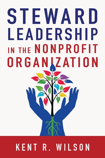 Steward Leadership in the Nonprofit Organization, By Kent R. Wilson