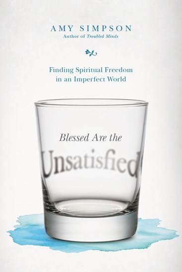 Blessed Are the Unsatisfied: Finding Spiritual Freedom in an Imperfect World, By Amy Simpson