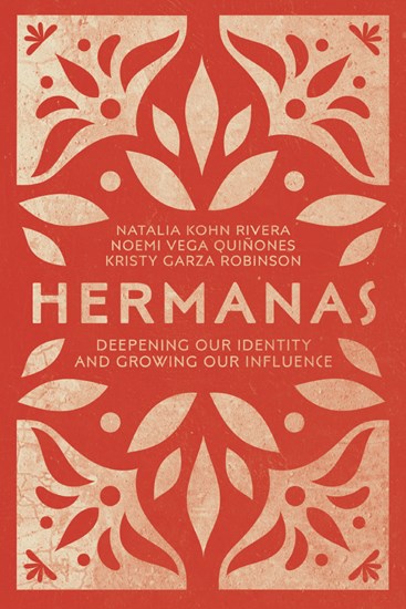 Hermanas: Deepening Our Identity and Growing Our Influence, By Natalia Kohn Rivera and Noemi Vega Quiñones and Kristy Garza Robinson