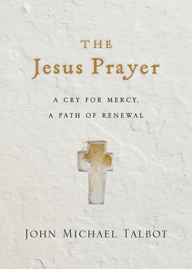 The Jesus Prayer: A Cry for Mercy, a Path of Renewal, By John Michael Talbot