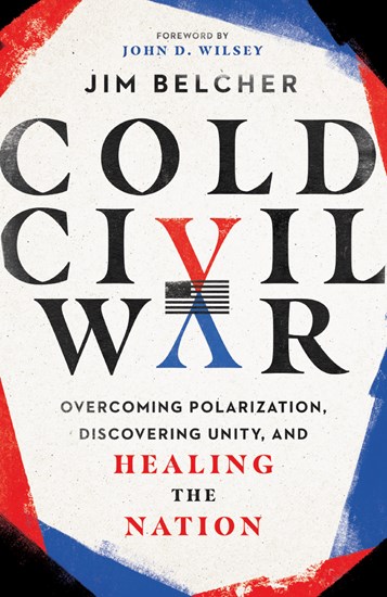 Cold Civil War: Overcoming Polarization, Discovering Unity, and Healing the Nation, By Jim Belcher