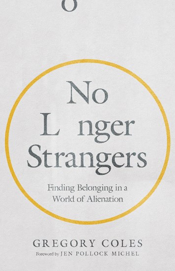 No Longer Strangers: Finding Belonging in a World of Alienation, By Gregory Coles