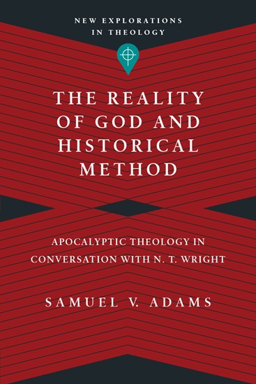 The Reality of God and Historical Method: Apocalyptic Theology in Conversation with N. T. Wright, By Samuel V. Adams