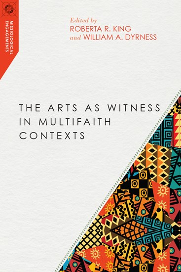 The Arts as Witness in Multifaith Contexts, Edited by Roberta R. King and William A. Dyrness