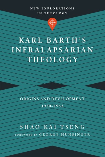 Karl Barth's Infralapsarian Theology: Origins and Development, 1920-1953, By Shao Kai Tseng