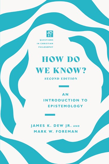 How Do We Know?: An Introduction to Epistemology, By James K. Dew Jr. and Mark W. Foreman