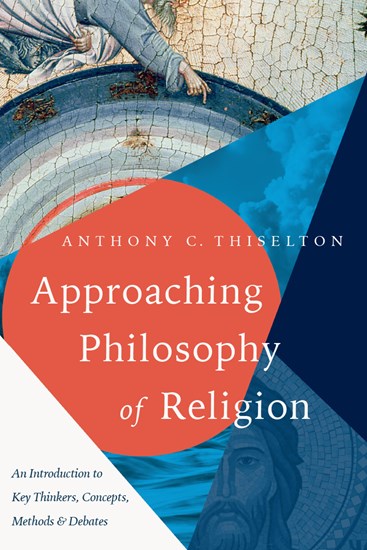Approaching Philosophy of Religion: An Introduction to Key Thinkers, Concepts, Methods and Debates, By Anthony C. Thiselton