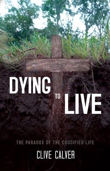 Dying to Live: The Paradox of the Crucified Life, By Clive Calver