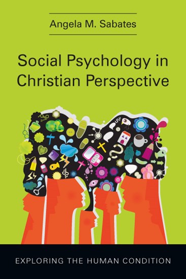 Social Psychology in Christian Perspective: Exploring the Human Condition, By Angela M. Sabates