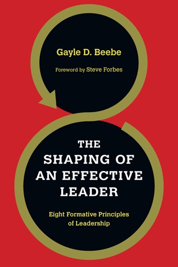 The Shaping of an Effective Leader: Eight Formative Principles of Leadership, By Gayle D. Beebe