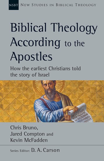 Biblical Theology According to the Apostles: How the Earliest Christians Told the Story of Israel, By Chris Bruno and Jared Compton and Kevin McFadden