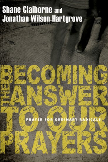 Becoming the Answer to Our Prayers: Prayer for Ordinary Radicals, By Shane Claiborne and Jonathan Wilson-Hartgrove