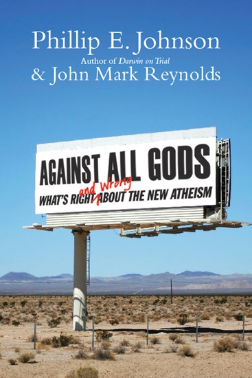 Against All Gods: What's Right and Wrong About the New Atheism, By Phillip E. Johnson and John Mark Reynolds