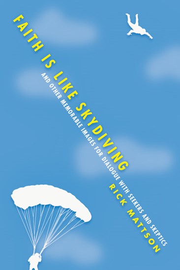 Faith Is Like Skydiving: And Other Memorable Images for Dialogue with Seekers and Skeptics, By Rick Mattson