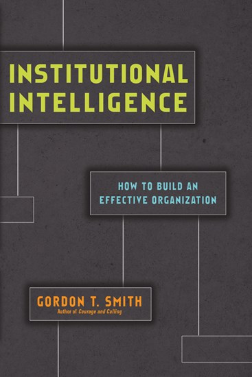 Institutional Intelligence: How to Build an Effective Organization, By Gordon T. Smith