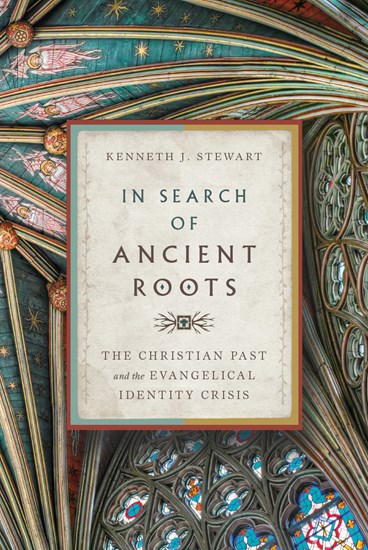 In Search of Ancient Roots: The Christian Past and the Evangelical Identity Crisis, By Kenneth J. Stewart