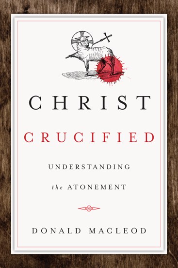 Christ Crucified: Understanding the Atonement, By Donald Macleod