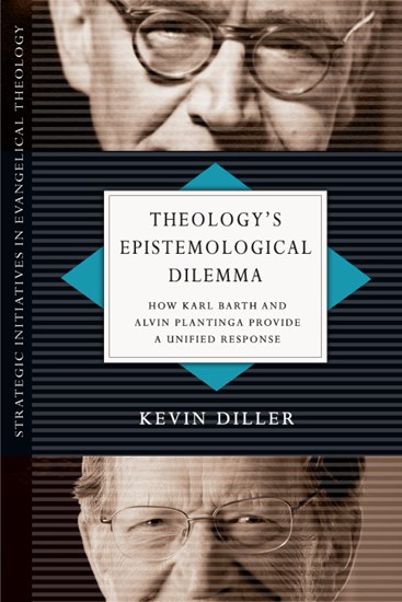 Theology's Epistemological Dilemma: How Karl Barth and Alvin Plantinga Provide a Unified Response, By Kevin Diller