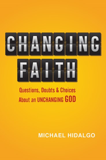 Changing Faith: Questions, Doubts and Choices About an Unchanging God, By Michael Hidalgo