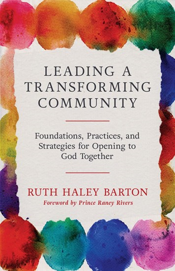 Leading a Transforming Community: Foundations, Practices, and Strategies for Opening to God Together, By Ruth Haley Barton