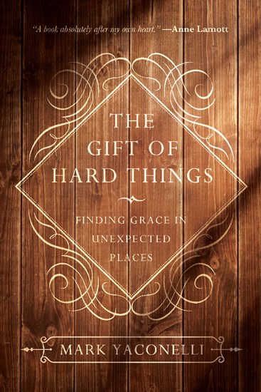 The Gift of Hard Things: Finding Grace in Unexpected Places, By Mark Yaconelli