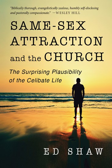 Same-Sex Attraction and the Church: The Surprising Plausibility of the Celibate Life, By Ed Shaw