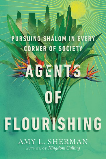 Agents of Flourishing: Pursuing Shalom in Every Corner of Society, By Amy L. Sherman