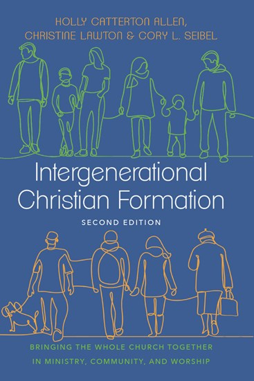 Intergenerational Christian Formation: Bringing the Whole Church Together in Ministry, Community, and Worship, By Holly Catterton Allen and Christine Lawton and Cory L. Seibel