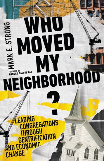 Who Moved My Neighborhood?: Leading Congregations Through Gentrification and Economic Change, By Mark E. Strong