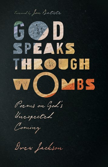 God Speaks Through Wombs: Poems on God's Unexpected Coming, By Drew Jackson