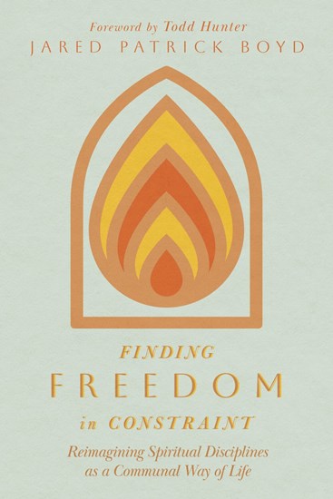 Finding Freedom in Constraint: Reimagining Spiritual Disciplines as a Communal Way of Life, By Jared Patrick Boyd