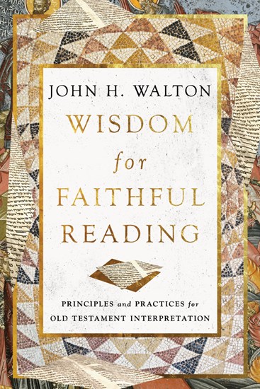 Wisdom for Faithful Reading: Principles and Practices for Old Testament Interpretation, By John H. Walton