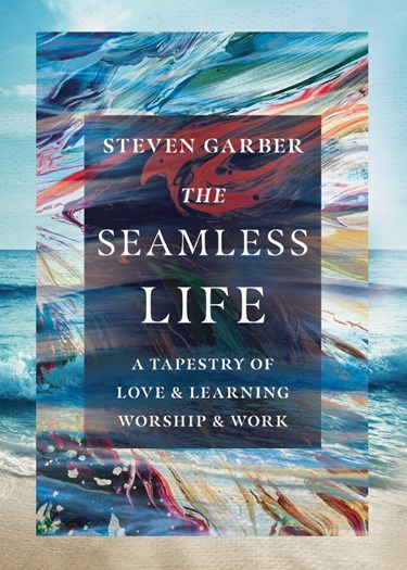 The Seamless Life: A Tapestry of Love and Learning, Worship and Work, By Steven Garber