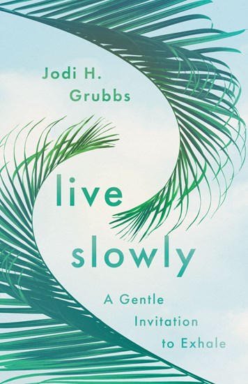 Live Slowly: A Gentle Invitation to Exhale, By Jodi H. Grubbs