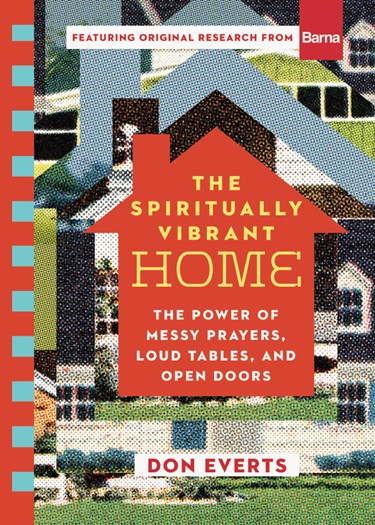 The Spiritually Vibrant Home: The Power of Messy Prayers, Loud Tables, and Open Doors, By Don Everts