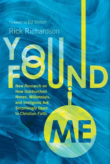 You Found Me: New Research on How Unchurched Nones, Millennials, and Irreligious Are Surprisingly Open to Christian Faith, By Rick Richardson