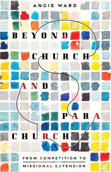 Beyond Church and Parachurch: From Competition to Missional Extension, By Angie Ward