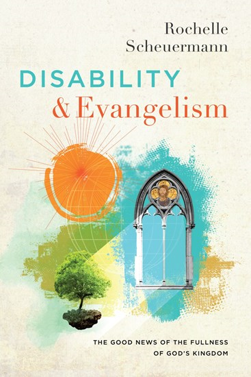 Disability and Evangelism: The Good News of the Fullness of God's Kingdom, By Rochelle Scheuermann