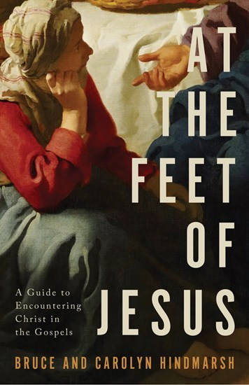 At the Feet of Jesus: A Guide to Encountering Christ in the Gospels, By Bruce Hindmarsh and Carolyn Hindmarsh