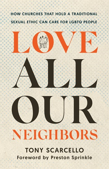 Love All Our Neighbors: How Churches That Hold a Traditional Sexual Ethic Can Care for LGBTQ People, By Tony Scarcello