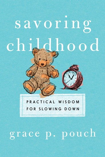 Savoring Childhood: Practical Wisdom for Slowing Down, By Grace P. Pouch
