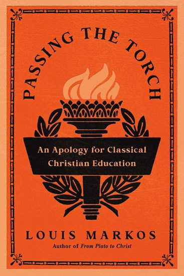 Passing the Torch: An Apology for Classical Christian Education, By Louis Markos