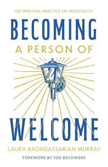 Becoming a Person of Welcome: The Spiritual Practice of Hospitality, By Laura Murray